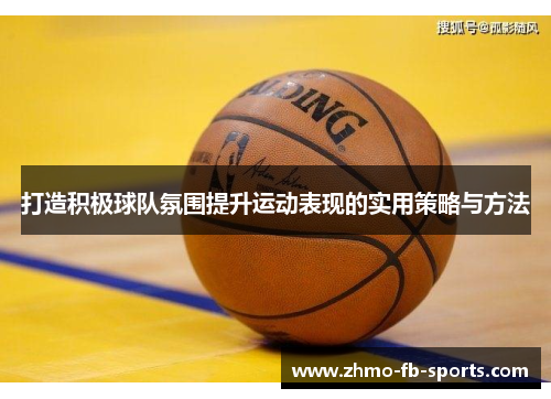 打造积极球队氛围提升运动表现的实用策略与方法
