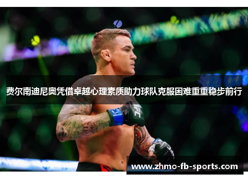 费尔南迪尼奥凭借卓越心理素质助力球队克服困难重重稳步前行