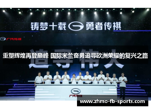 重塑辉煌再登巅峰 国际米兰奋勇追寻欧洲荣耀的复兴之路 重塑辉煌再登巅峰 国际米兰奋勇追寻欧洲荣耀的复兴之路