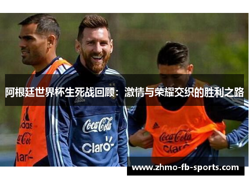 阿根廷世界杯生死战回顾：激情与荣耀交织的胜利之路