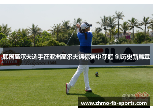韩国高尔夫选手在亚洲高尔夫锦标赛中夺冠 创历史新篇章 韩国高尔夫选手在亚洲高尔夫锦标赛中夺冠 创历史新篇章