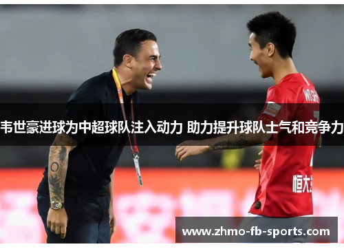 韦世豪进球为中超球队注入动力 助力提升球队士气和竞争力 韦世豪进球为中超球队注入动力 助力提升球队士气和竞争力