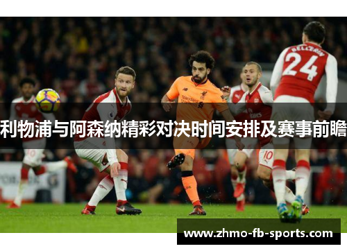 利物浦与阿森纳精彩对决时间安排及赛事前瞻