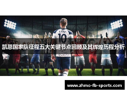 凯恩国家队征程五大关键节点回顾及其辉煌历程分析