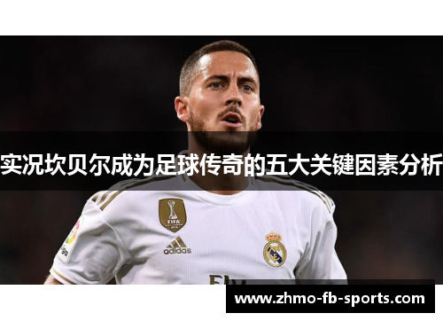 实况坎贝尔成为足球传奇的五大关键因素分析 实况坎贝尔成为足球传奇的五大关键因素分析