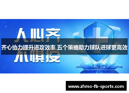 齐心协力提升进攻效率 五个策略助力球队进球更高效