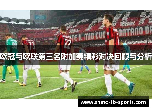 欧冠与欧联第三名附加赛精彩对决回顾与分析