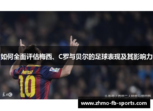 如何全面评估梅西、C罗与贝尔的足球表现及其影响力