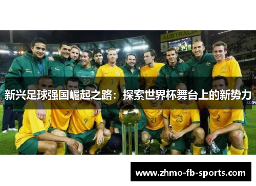 新兴足球强国崛起之路：探索世界杯舞台上的新势力