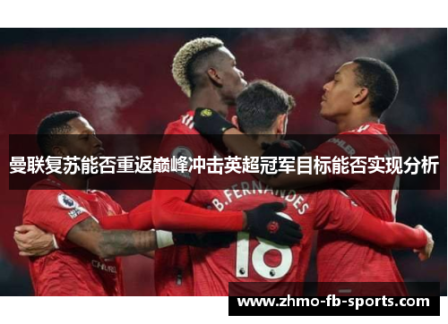 曼联复苏能否重返巅峰冲击英超冠军目标能否实现分析