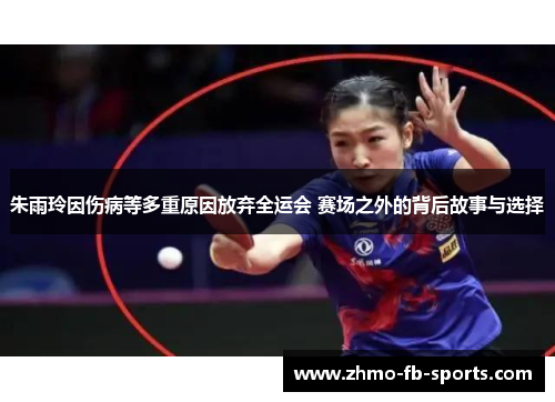 朱雨玲因伤病等多重原因放弃全运会 赛场之外的背后故事与选择