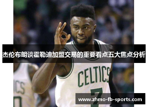 杰伦布朗谈霍勒迪加盟交易的重要看点五大焦点分析