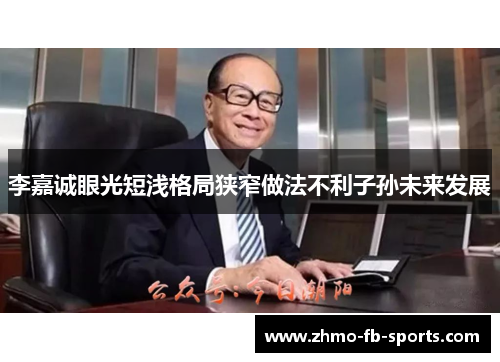 李嘉诚眼光短浅格局狭窄做法不利子孙未来发展