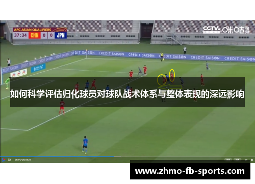 如何科学评估归化球员对球队战术体系与整体表现的深远影响