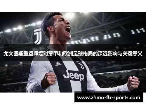 尤文图斯重塑辉煌对意甲和欧洲足球格局的深远影响与关键意义