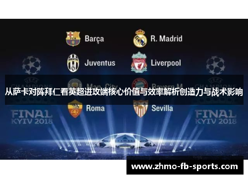 从萨卡对阵拜仁看英超进攻端核心价值与效率解析创造力与战术影响