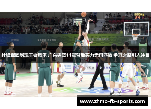 杜锋军团展现王者风采 广东男篮11冠背后实力无可匹敌 争冠之路引人注目 杜锋军团展现王者风采 广东男篮11冠背后实力无可匹敌 争冠之路引人注目