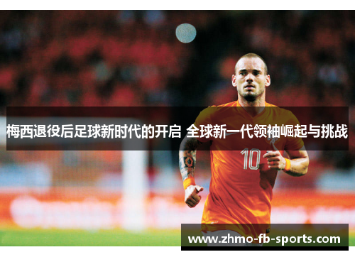 梅西退役后足球新时代的开启 全球新一代领袖崛起与挑战 梅西退役后足球新时代的开启 全球新一代领袖崛起与挑战