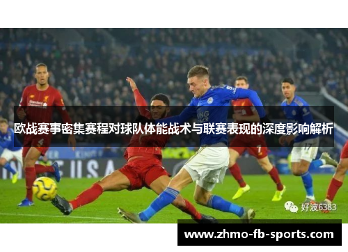 欧战赛事密集赛程对球队体能战术与联赛表现的深度影响解析