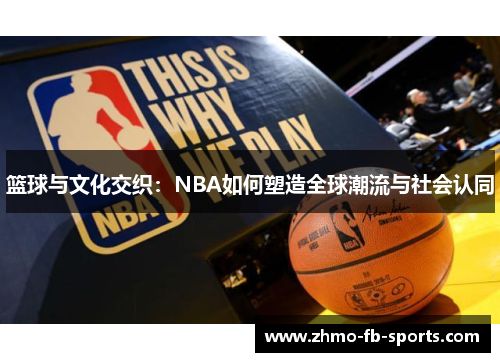 篮球与文化交织:NBA如何塑造全球潮流与社会认同 篮球与文化交织:NBA如何塑造全球潮流与社会认同