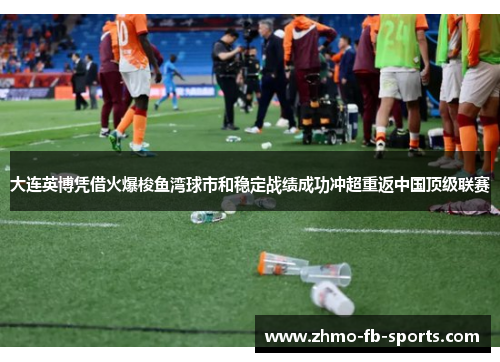 大连英博凭借火爆梭鱼湾球市和稳定战绩成功冲超重返中国顶级联赛
