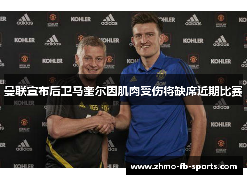 曼联宣布后卫马奎尔因肌肉受伤将缺席近期比赛 曼联宣布后卫马奎尔因肌肉受伤将缺席近期比赛