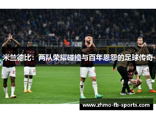米兰德比：两队荣耀碰撞与百年恩怨的足球传奇