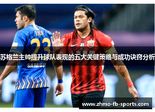 苏格兰主帅提升球队表现的五大关键策略与成功诀窍分析