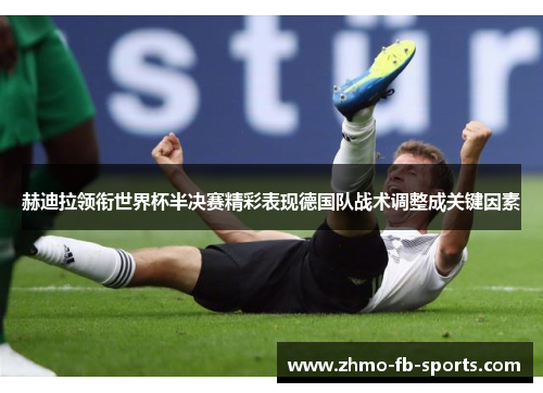 赫迪拉领衔世界杯半决赛精彩表现德国队战术调整成关键因素