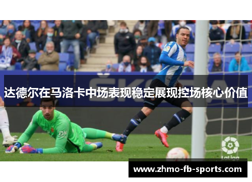达德尔在马洛卡中场表现稳定展现控场核心价值 达德尔在马洛卡中场表现稳定展现控场核心价值