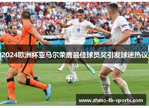 2024欧洲杯亚马尔荣膺最佳球员奖引发球迷热议 2024欧洲杯亚马尔荣膺最佳球员奖引发球迷热议