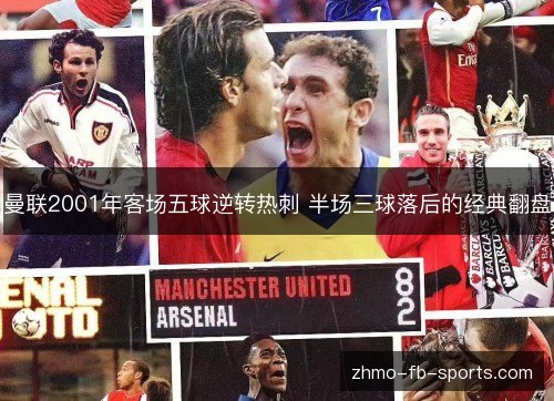 曼联2001年客场五球逆转热刺 半场三球落后的经典翻盘 曼联2001年客场五球逆转热刺 半场三球落后的经典翻盘